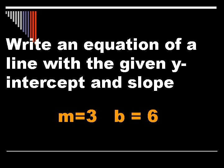 Write an equation of a line with the given yintercept and slope m=3 b