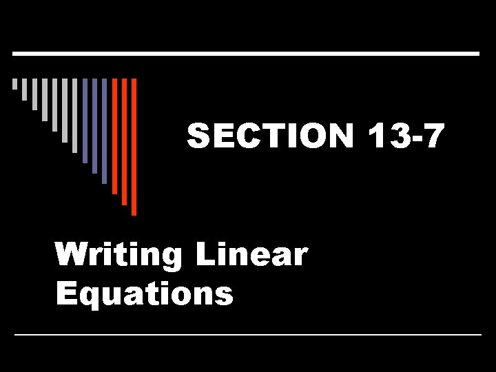 SECTION 13 -7 Writing Linear Equations 
