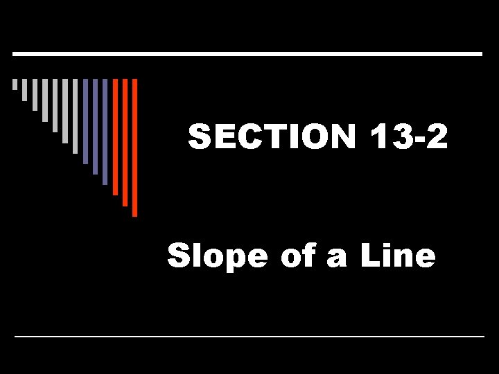 SECTION 13 -2 Slope of a Line 