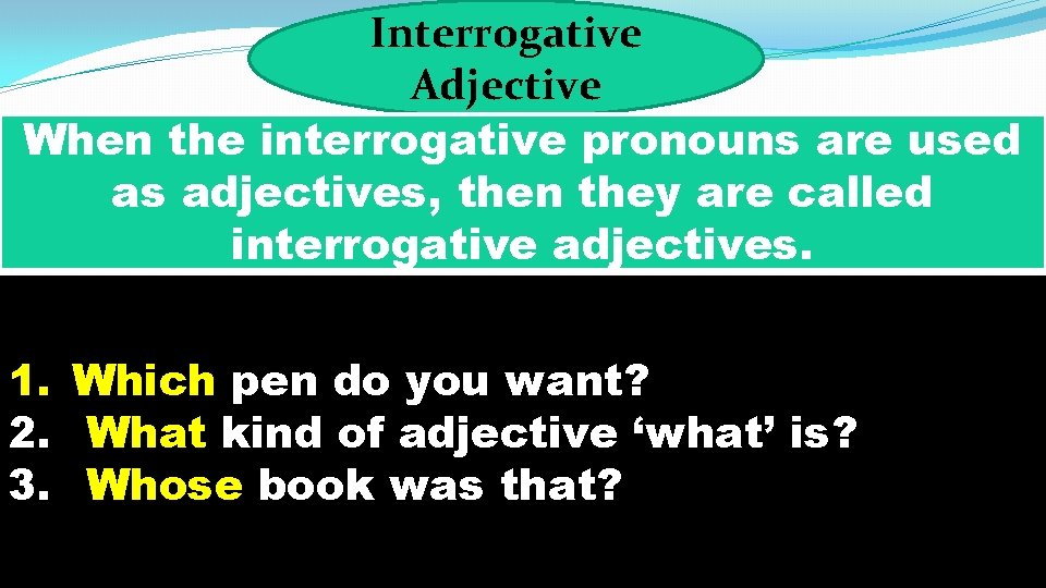 Interrogative Adjective When the interrogative pronouns are used as adjectives, then they are called