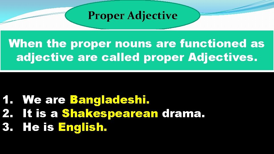 Proper Adjective When the proper nouns are functioned as adjective are called proper Adjectives.
