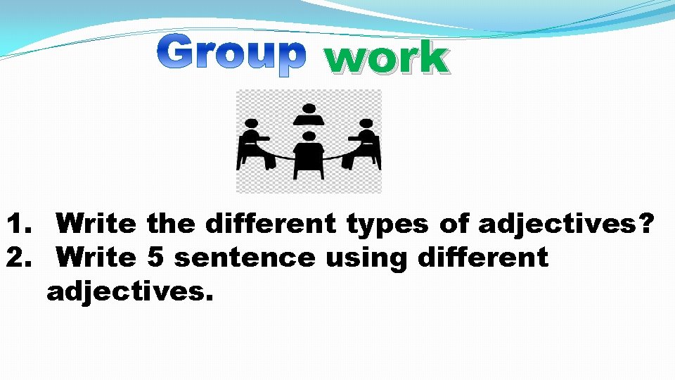 work 1. Write the different types of adjectives? 2. Write 5 sentence using different