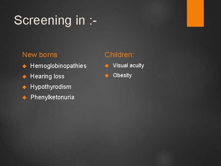 Screening in : New borns Children: Hemoglobinopathies Visual acuity Hearing loss Obesity Hypothyrodism Phenylketonuria