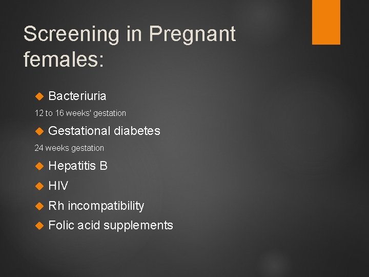 Screening in Pregnant females: Bacteriuria 12 to 16 weeks' gestation Gestational diabetes 24 weeks