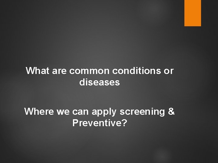 What are common conditions or diseases Where we can apply screening & Preventive? 