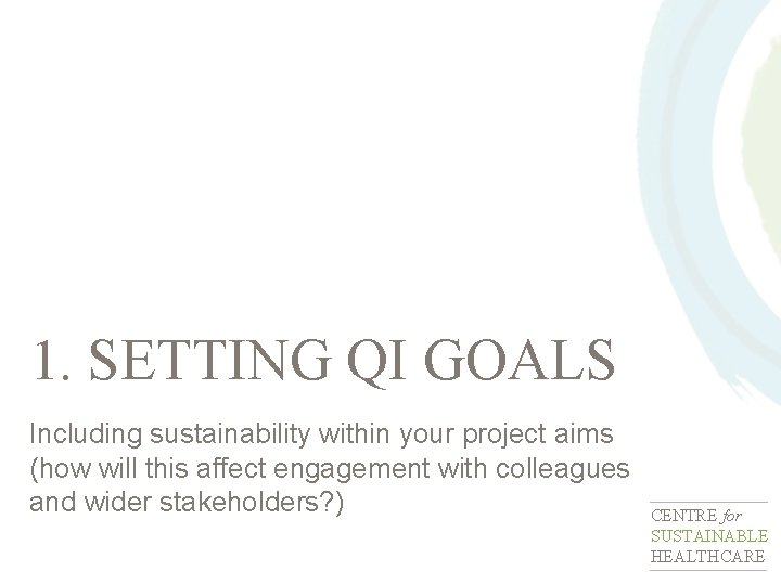 1. SETTING QI GOALS Including sustainability within your project aims (how will this affect