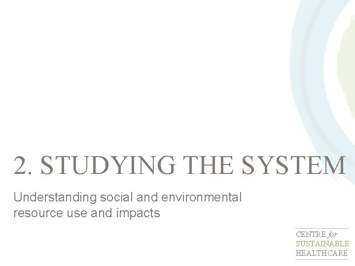 2. STUDYING THE SYSTEM Understanding social and environmental resource use and impacts CENTRE for