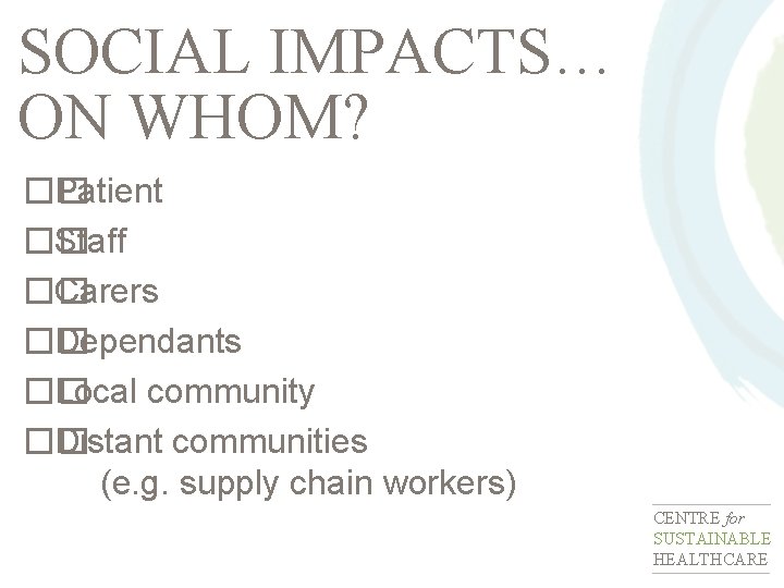 SOCIAL IMPACTS… ON WHOM? �� Patient �� Staff �� Carers �� Dependants �� Local