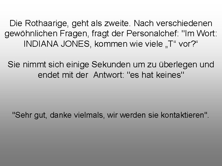 Die Rothaarige, geht als zweite. Nach verschiedenen gewöhnlichen Fragen, fragt der Personalchef: "Im Wort: