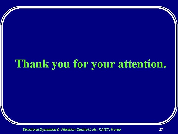 Thank you for your attention. Structural Dynamics & Vibration Control Lab. , KAIST, Korea