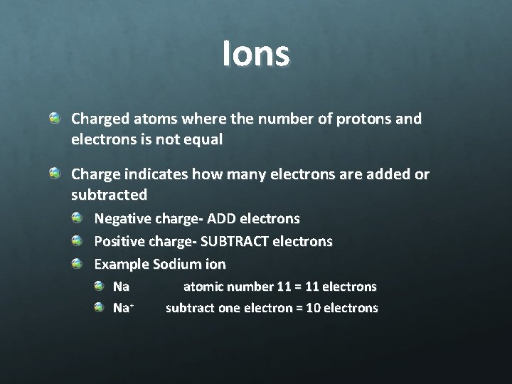 Ions Charged atoms where the number of protons and electrons is not equal Charge