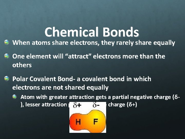 Chemical Bonds When atoms share electrons, they rarely share equally One element will “attract”