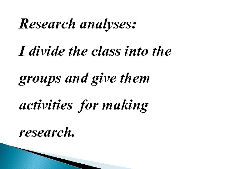 Research analyses: I divide the class into the groups and give them activities for