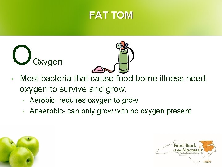 FAT TOM O • Oxygen Most bacteria that cause food borne illness need oxygen