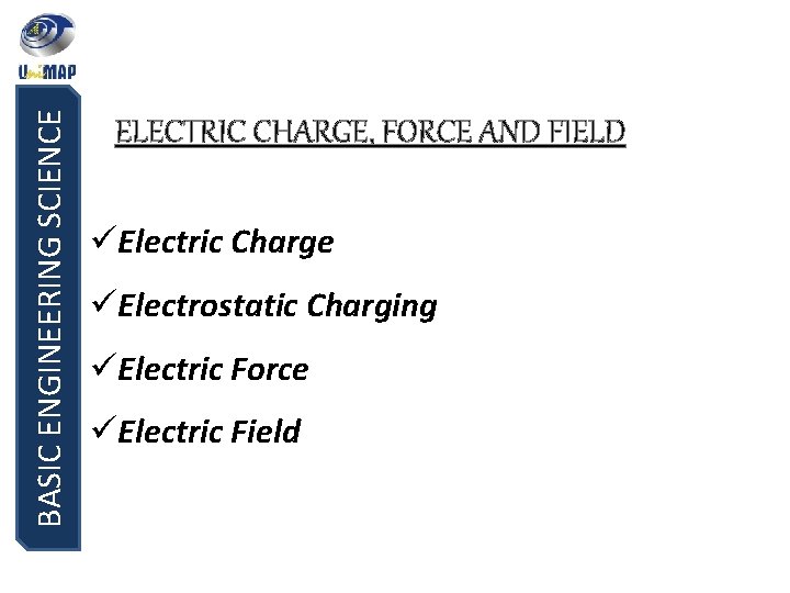 BASIC ENGINEERING SCIENCE ELECTRIC CHARGE, FORCE AND FIELD üElectric Charge üElectrostatic Charging üElectric Force