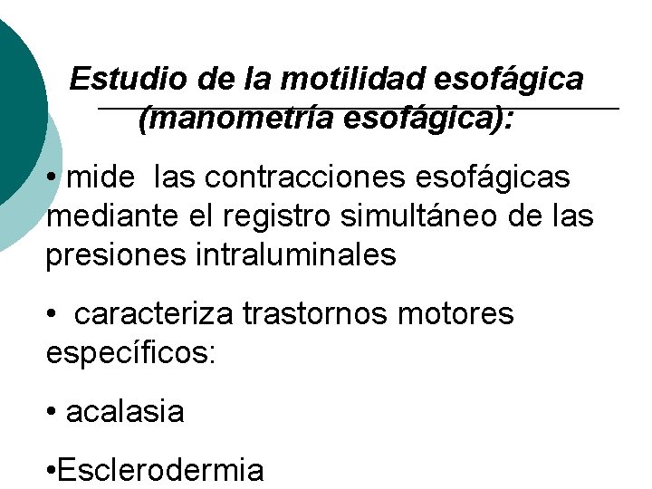 Estudio de la motilidad esofágica (manometría esofágica): • mide las contracciones esofágicas mediante el