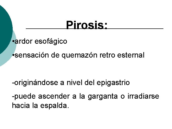 Pirosis: • ardor esofágico • sensación de quemazón retro esternal -originándose a nivel del