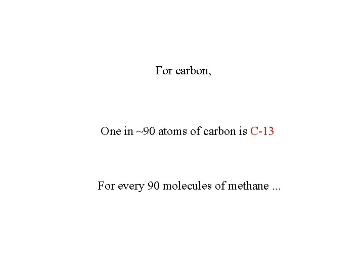 For carbon, One in ~90 atoms of carbon is C-13 For every 90 molecules