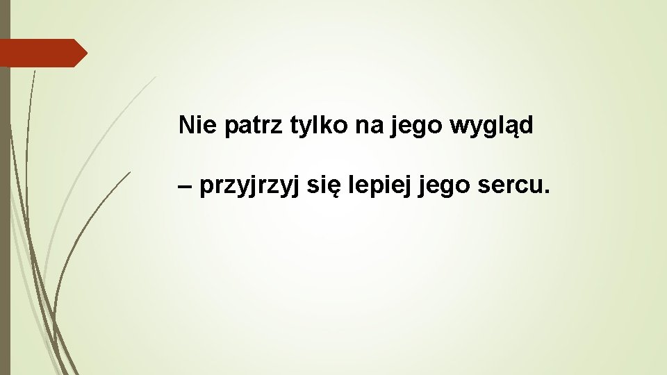 Nie patrz tylko na jego wygląd – przyj się lepiej jego sercu. 