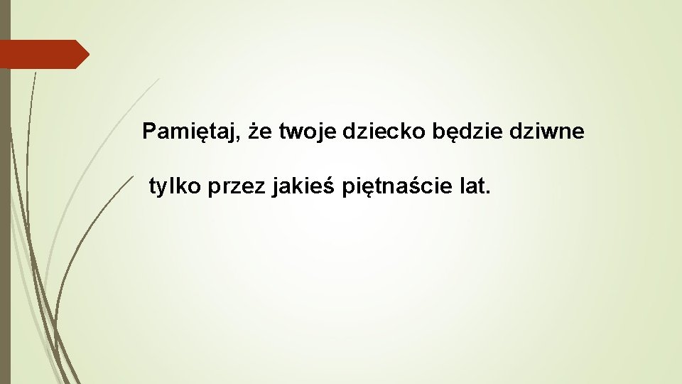 Pamiętaj, że twoje dziecko będzie dziwne tylko przez jakieś piętnaście lat. 