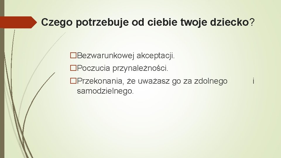 Czego potrzebuje od ciebie twoje dziecko? �Bezwarunkowej akceptacji. �Poczucia przynależności. �Przekonania, że uważasz go