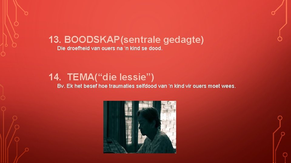 13. BOODSKAP(sentrale gedagte) Die droefheid van ouers na ‘n kind se dood. 14. TEMA(“die