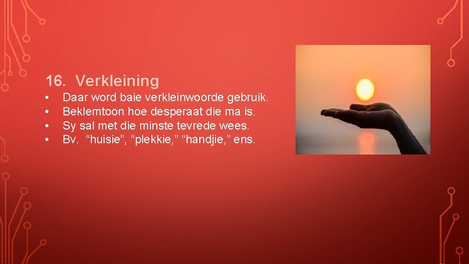 16. Verkleining • • Daar word baie verkleinwoorde gebruik. Beklemtoon hoe desperaat die ma
