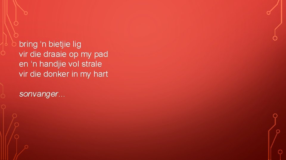 bring ‘n bietjie lig vir die draaie op my pad en ‘n handjie vol