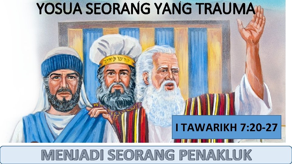 YOSUA SEORANG YANG TRAUMA I TAWARIKH 7: 20 -27 MENJADI SEORANG PENAKLUK 