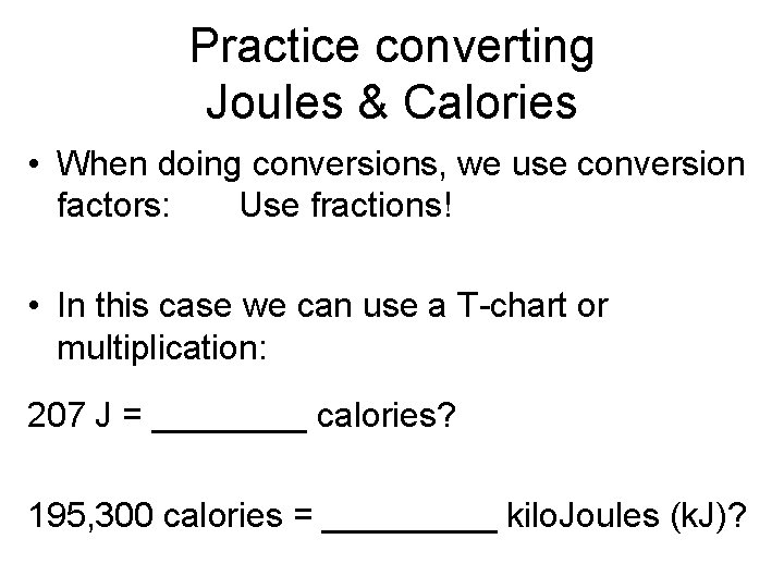 Practice converting Joules & Calories • When doing conversions, we use conversion factors: Use