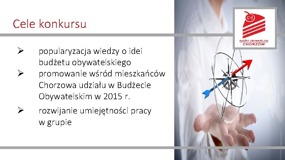 Cele konkursu Ø popularyzacja wiedzy o idei budżetu obywatelskiego Ø promowanie wśród mieszkańców Chorzowa