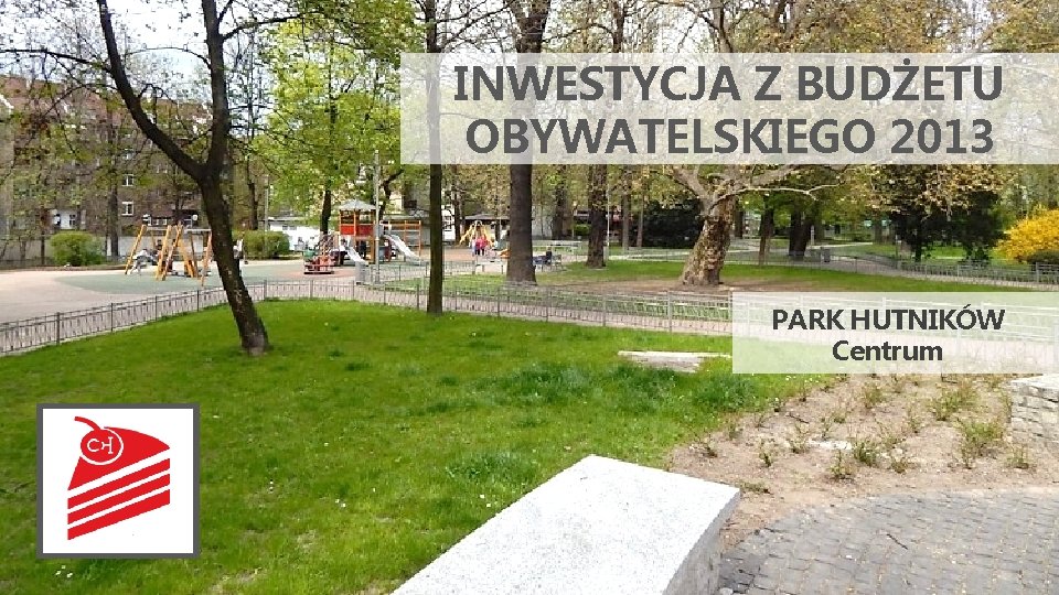 INWESTYCJA Z BUDŻETU OBYWATELSKIEGO 2013 PARK HUTNIKÓW Centrum 