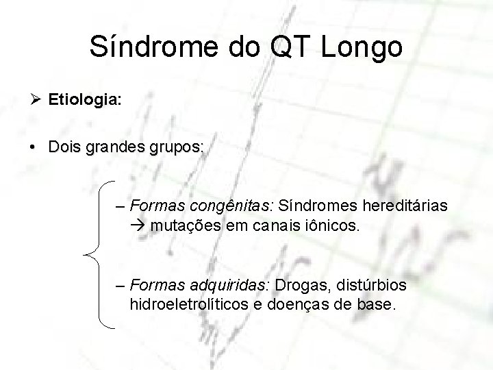 Síndrome do QT Longo Ø Etiologia: • Dois grandes grupos: – Formas congênitas: Síndromes