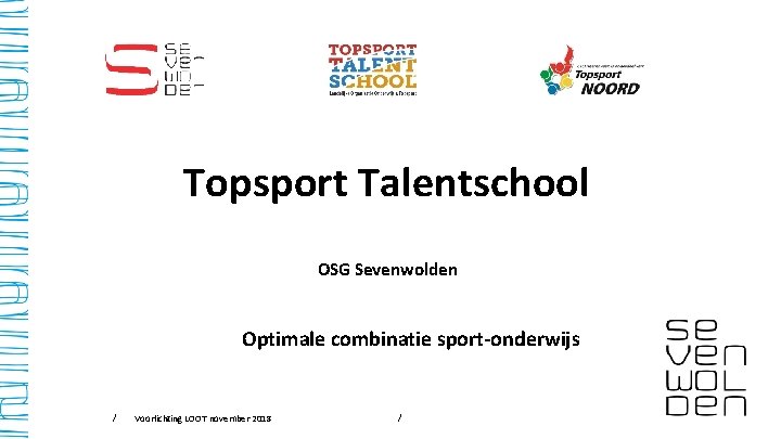 Topsport Talentschool OSG Sevenwolden Optimale combinatie sport-onderwijs / Voorlichting LOOT november 2018 / 