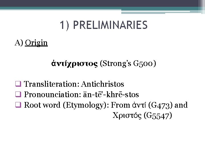 1) PRELIMINARIES A) Origin ἀντίχριστος (Strong’s G 500) q Transliteration: Antichristos q Pronounciation: än-tē'-khrē-stos