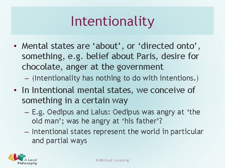 Intentionality • Mental states are ‘about’, or ‘directed onto’, something, e. g. belief about