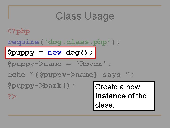 Class Usage <? php require(‘dog. class. php’); $puppy = new dog(); $puppy->name = ‘Rover’;