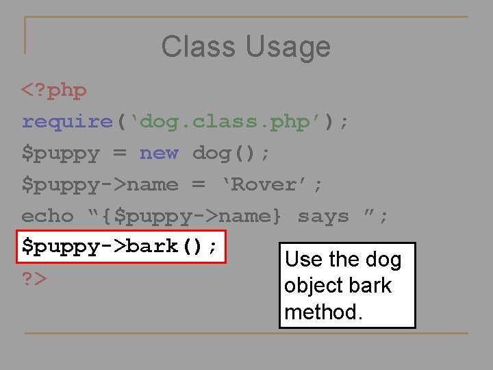 Class Usage <? php require(‘dog. class. php’); $puppy = new dog(); $puppy->name = ‘Rover’;