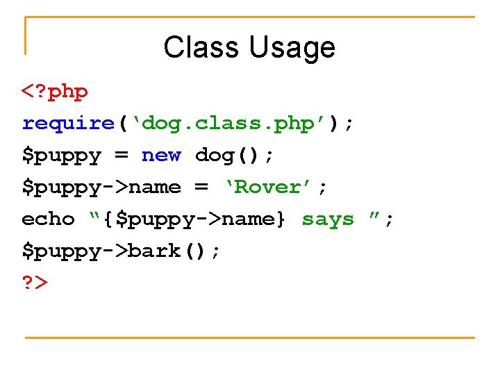 Class Usage <? php require(‘dog. class. php’); $puppy = new dog(); $puppy->name = ‘Rover’;