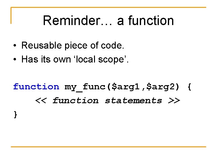 Reminder… a function • Reusable piece of code. • Has its own ‘local scope’.