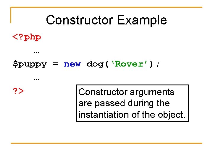 Constructor Example <? php … $puppy = new dog(‘Rover’); … ? > Constructor arguments