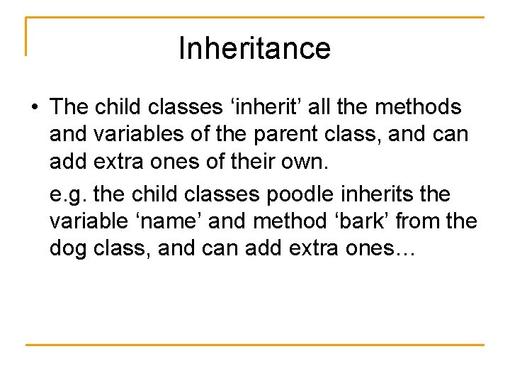 Inheritance • The child classes ‘inherit’ all the methods and variables of the parent