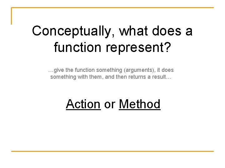 Conceptually, what does a function represent? …give the function something (arguments), it does something