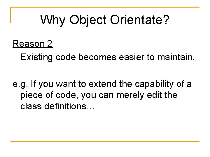 Why Object Orientate? Reason 2 Existing code becomes easier to maintain. e. g. If