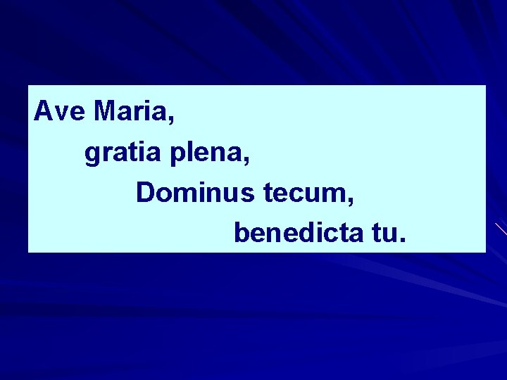 Ave Maria, gratia plena, Dominus tecum, benedicta tu. 
