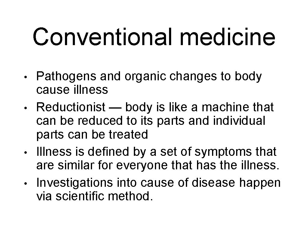 Conventional medicine • • Pathogens and organic changes to body cause illness Reductionist —