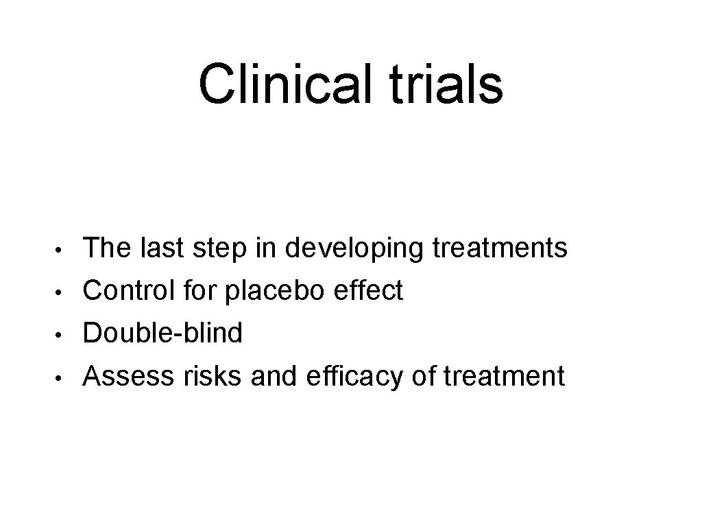 Clinical trials • • The last step in developing treatments Control for placebo effect