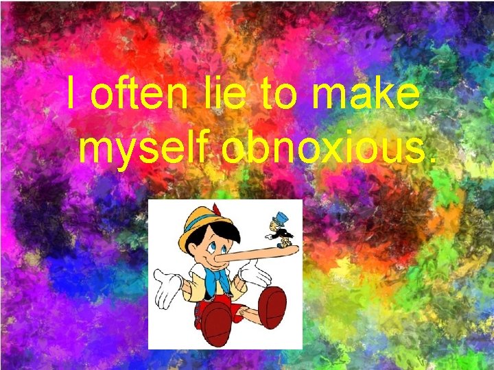 I often lie to make myself obnoxious. 