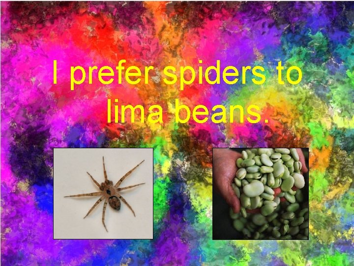 I prefer spiders to lima beans. 