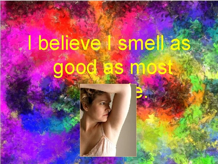 I believe I smell as good as most people. 